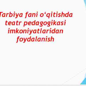 Tarbiya fani o‘qitishda teatr pedagogikasi imkoniyatlaridan foydalanish