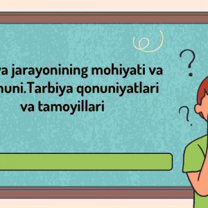 Tarbiya jarayonining mohiyati va mazmuni.Tarbiya qonuniyatlari va tamoyillari​