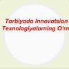 Tarbiyada innovatsion texnologiyalarning o‘rni
