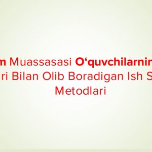 Ta’lim muassasasi o‘quvchilarning ota-onalari bilan olib boradigan ish shakl va metodlari