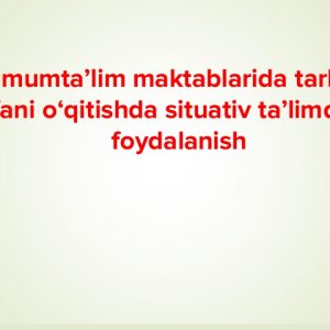 Umumta’lim maktablarida tarbiya fani o‘qitishda situativ ta’limdan foydalanish
