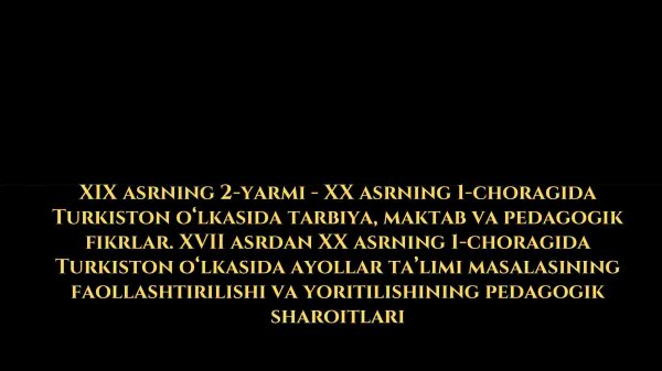 XIX asrning 2-yarmi - XX asrning 1-choragida Turkiston o‘lkasida tarbiya, maktab va pedagogik fikrlar. XVII asrdan XX asrning 1-choragida Turkiston o‘lkasida ayollar ta’limi masalasining faollashtirilishi va yoritilishining pedagogik sharoitlari​