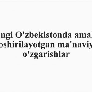 Yangi O'zbekistonda amalga oshirilayotgan ma'naviy o'zgarishlar