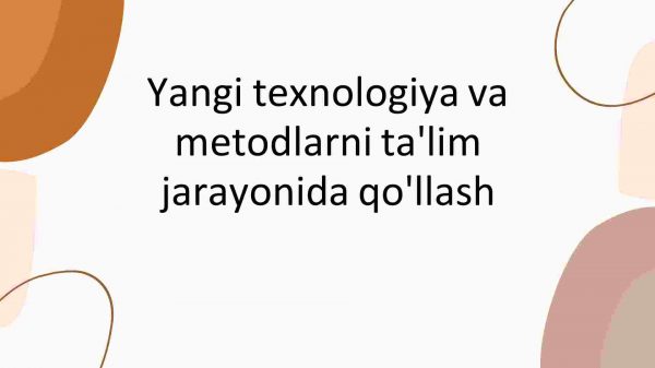 Yangi texnologiya va metodlarni ta'lim jarayonida qo'llash