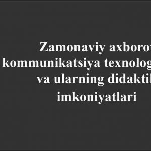 Zamonaviy axborot kommunikatsiya texnologiyalari va ularning didaktik imkoniyatlari