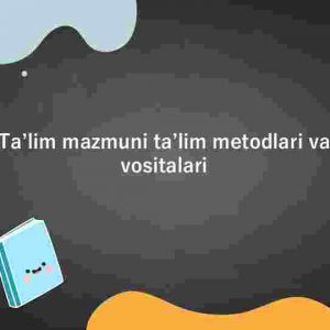 Taʼlim mazmuni taʼlim metodlari va vositalari​