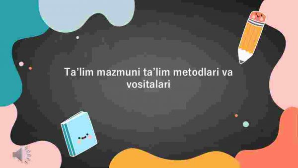 Taʼlim mazmuni taʼlim metodlari va vositalari​