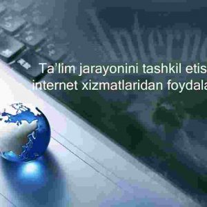 Ta’lim jarayonini tashkil etishda internet xizmatlaridan foydalanish