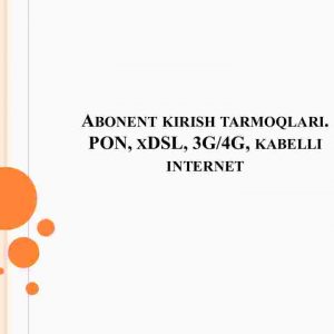 Abonent kirish tarmoqlari. PON, xDSL, 3G/4G, kabelli internet