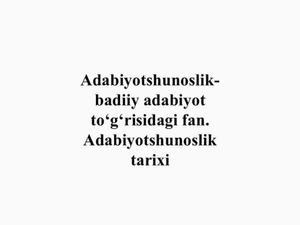 Adabiyotshunoslik-badiiy adabiyot to'g'risidagi fan. Adabiyotshunoslik tarixi