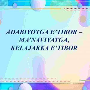 Adabiyotga e'tibor - ma'naviyatga, kelajakka e'tibor