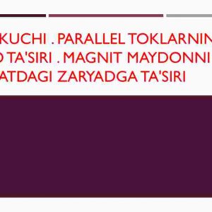 Amper kuchi . Parallel toklarning o'zaro ta'siri . Magnit maydonni xarakatdagi zaryadga ta'siri