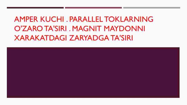 Amper kuchi. Parallel toklarning o'zaro ta'siri. Magnit maydonni xarakatdagi zaryadga ta'siri