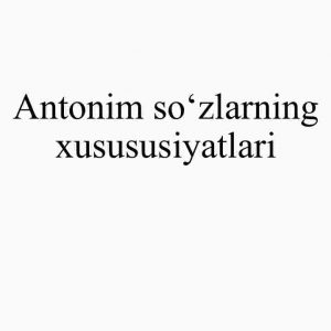 Antonim so'zlarning xusususiyatlari