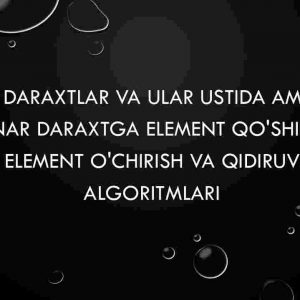 Binar daraxtlar va ular ustida amallar. Binar daraxtga element qo'shish, element o'chirish va qidiruv algoritmlari
