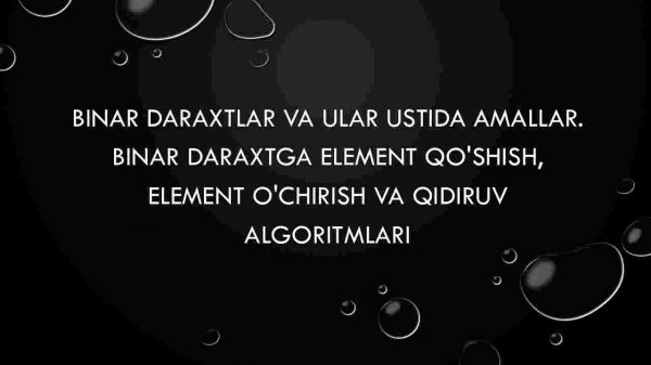 Binar daraxtlar va ular ustida amallar. Binar daraxtga element qo'shish, element o'chirish va qidiruv algoritmlari