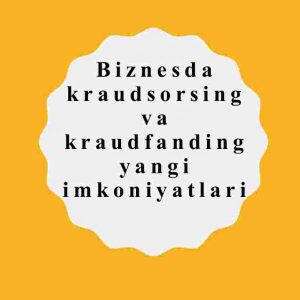 Biznesda kraudsorsing va kraudfanding yangi imkoniyatlari