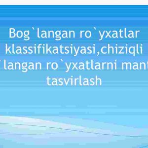 Bog'langan ro'yxatlar klassifikatsiyasi,chiziqli bog'langan ro'yxatlarni mantiqiy tasvirlash