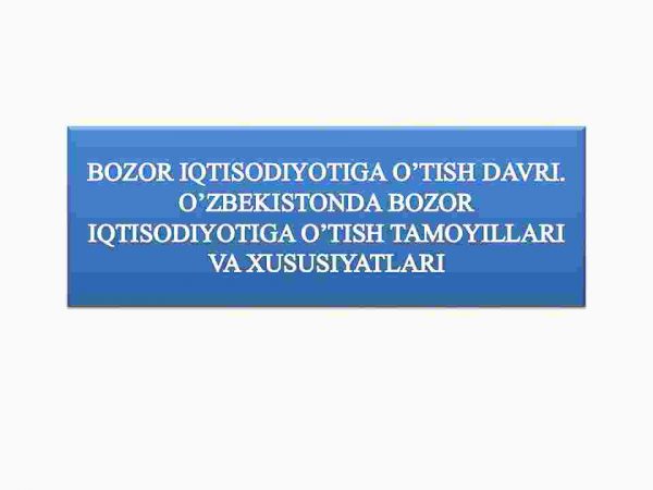 Bozor iqtisodiyotiga o'tish davri. O'zbekistonda bozor iqtisodiyotiga o'tish tamoyillari va xususiyatlari