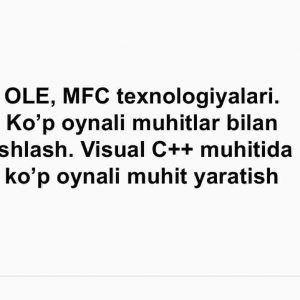 OLE, MFC texnologiyalari. Ko’p oynali muhitlar bilan ishlash. Visual C++ muhitida ko’p oynali muhit yaratish