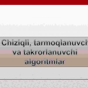 Chiziqli, tarmoqlanuvchi va takrorlanuvchi algoritmlar