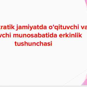 Demokratik jamiyatda o‘qituvchi va o‘quvchi munosabatida erkinlik tushunchasi