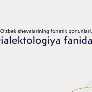 O'zbek shevalarining fonetik qonunlari.​ Dialektologiya fanidan