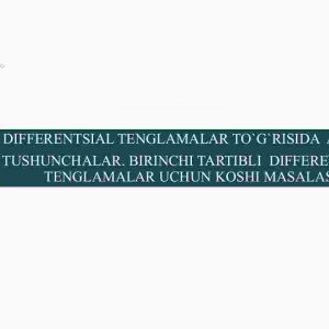 Differentsial tenglamalar to'g'risida asosiy tushunchalar. Birinchi tartibli differentsial tenglamalar uchun Koshi masalasi