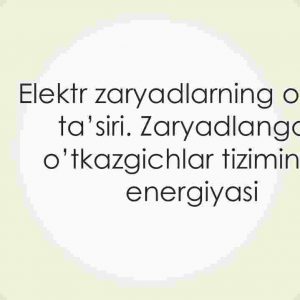 Elektr zaryadlarning o'zaro ta'siri. Zaryadlangan o'tkazgichlar tizimining energiyasi