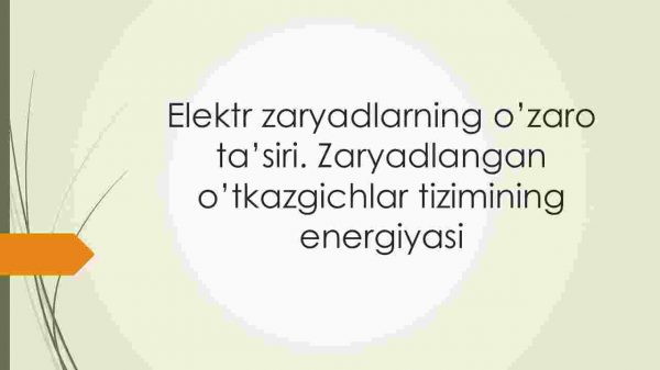 Elektr zaryadlarning o'zaro ta'siri. Zaryadlangan o'tkazgichlar tizimining energiyasi