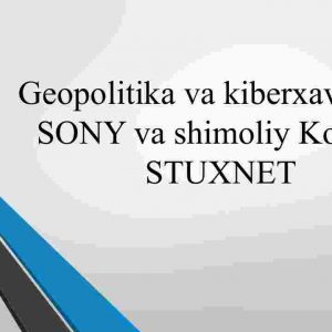 Geopolitika va kiberxavfsizlik​ Sony va Shimoliy Koreya. Stuxnet