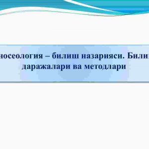 Gnoseologiya – bilish nazariyasi. Bilish darajalari va metodlari
