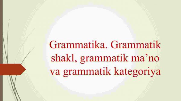 Grammatika. Grammatik shakl, grammatik ma’no va grammatik kategoriya