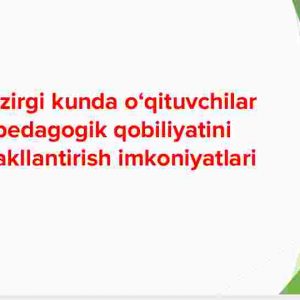 Hozirgi kunda o‘qituvchilar pedagogik qobiliyatini shakllantirish imkoniyatlari
