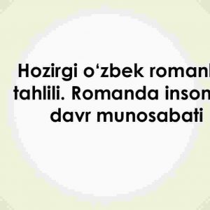 Hozirgi o'zbek romanlari tahlili. Romanda inson va davr munosabati