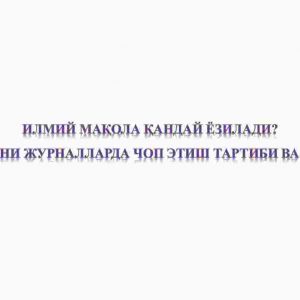 Ilmiy maqola qanday yoziladi. Maqolalarni jurnallarda chop etish tartibi va qoidalari