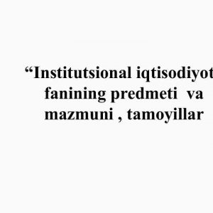 “Institutsional iqtisodiyot” fanining predmeti va mazmuni, tamoyillar