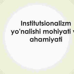 Institutsionalizm yo'nalishi mohiyati va ahamiyati