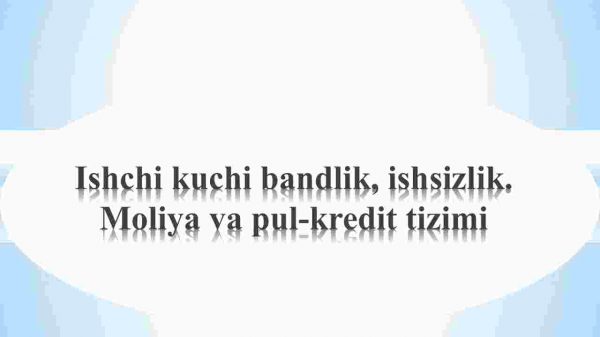 Ishchi kuchi bandlik, ishsizlik. Moliya va pul-kredit tizimi