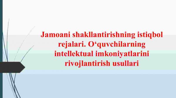 Jamoani shakllantirishning istiqbol rejalari. O‘quvchilarning intellektual imkoniyatlarini rivojlantirish usullari