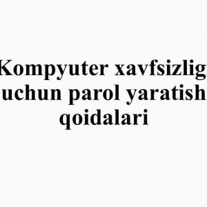 Kompyuter xavfsizligi uchun parol yaratish qoidalari