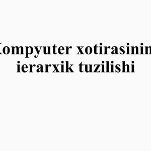 Kompyuter xotirasining ierarxik tuzilishi