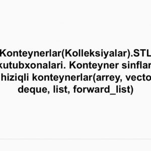 Konteynerlar(Kolleksiyalar).STL kutubxonalari. Konteyner sinflar. Chiziqli konteynerlar(arrey, vector, deque, list, forward_list)