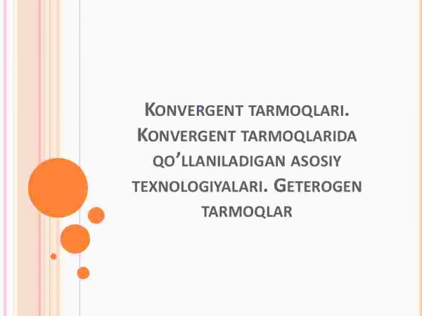 Konvergent tarmoqlari. Konvergent tarmoqlarida qo’llaniladigan asosiy texnologiyalari. Geterogen tarmoqlar
