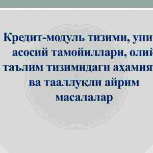 Kredit-modul tizimi, uning asosiy tamoyillari, oliy ta'lim tizimidagi ahamiyati va taalluqli ayrim masalalar