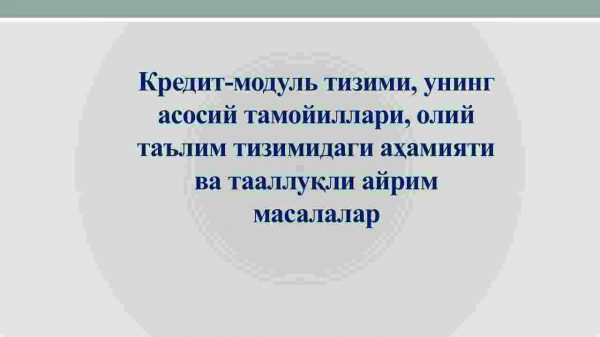 Kredit-modul tizimi, uning asosiy tamoyillari, oliy ta'lim tizimidagi ahamiyati va taalluqli ayrim masalalar