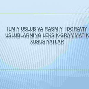 Ilmiy uslub va rasmiy idoraviy uslublarning leksik-grammatik xususiyatlar