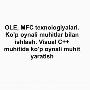 OLE, MFC texnologiyalari. Ko’p oynali muhitlar bilan ishlash. Visual C++ muhitida ko’p oynali muhit yaratish