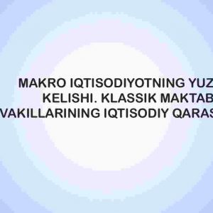 Makroiqtisodiyotning yuzaga kelishi. Klassik maktab vakillarining iqtisodiy qarashlari