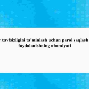 Ma'lumotlar xavfsizligini ta'minlash uchun parol saqlash tizimlaridan foydalanishning ahamiyati